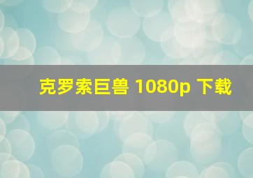 克罗索巨兽 1080p 下载